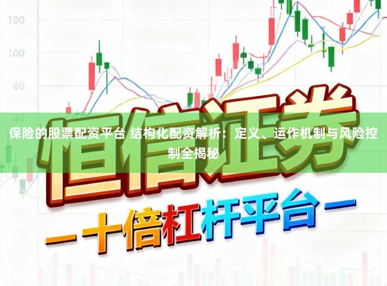 保险的股票配资平台 结构化配资解析：定义、运作机制与风险控制全揭秘