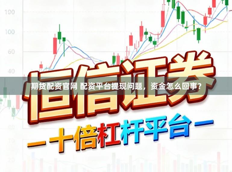 期货配资官网 配资平台提现问题，资金怎么回事？