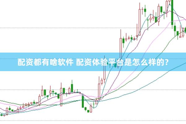 配资都有啥软件 配资体验平台是怎么样的？